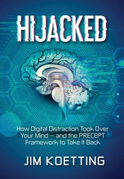 Hijacked: How Digital Distraction Took Over Your Mind and the PRECEPT Framework to Take It Back