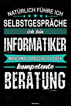 Natürlich führe ich Selbstgespräche ich bin Informatiker manchmal brauche ich eben kompetente Beratung Notizbuch: Informatiker Journal DIN A5 liniert 120 Seiten Geschenk (German Edition)
