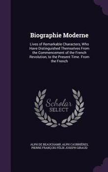 Hardcover Biographie Moderne: Lives of Remarkable Characters, Who Have Distinguished Themselves From the Commencement of the French Revolution, to t Book