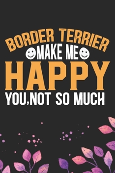 Border Terrier Make Me Happy You, Not So Much: Cool Border Terrier Dog Journal Notebook - Border Terrier Puppy Lover Gifts – Funny Border Terrier Dog ... Terrier Dad & Mom Gifts. 6 x 9 in 120 pages