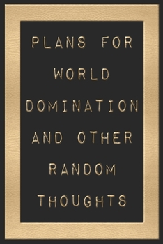 Plans For World Domination and Other Random Thoughts: Funny Office Notebook/Journal For Women/Men/Boss/Coworkers/Colleagues/Students: 6x9 inches, 100 ... lines for capturing your very best ideas!