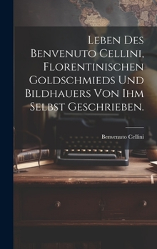 Hardcover Leben des Benvenuto Cellini, Florentinischen Goldschmieds und Bildhauers von ihm selbst geschrieben. [German] Book