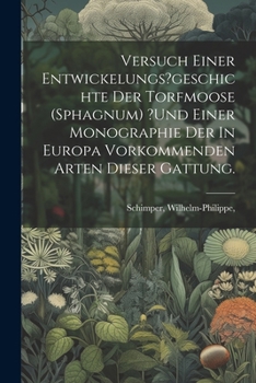 Paperback Versuch Einer Entwickelungs?geschichte Der Torfmoose (sphagnum) ?und Einer Monographie Der In Europa Vorkommenden Arten Dieser Gattung. [German] Book