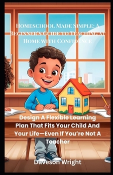 Paperback Homeschool Made Simple: A Beginner's Guide to Teaching at Home with Confidence: Design A Flexible Learning Plan That Fits Your Child And Your Life-Eve Book