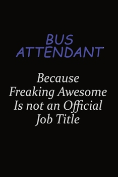 Bus Attendant Because Freaking Awesome Is Not An Official Job Title: Career journal, notebook and writing journal for encouraging men, women and kids. A framework for building your career.