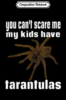 Composition Notebook: Cute You Can't Scare Me My Kids Have Tarantulas Mom Dad Gift  Journal/Notebook Blank Lined Ruled 6x9 100 Pages
