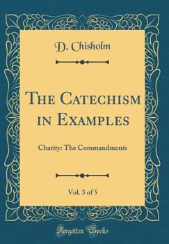 The Catechism in Examples, Vol. 3 of 5: Charity: The Commandments (Classic Reprint)