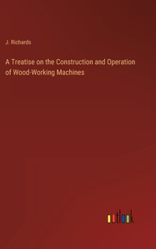 Hardcover A Treatise on the Construction and Operation of Wood-Working Machines Book