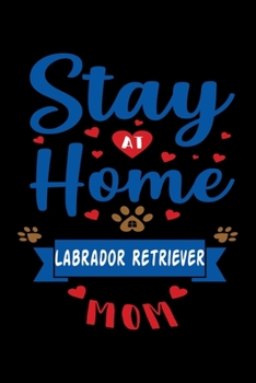 Stay At Home Labrador Retriever Mom: Cute Labrador Retriever Lined journal Notebook, Great Accessories & Gift Idea for Labrador Retriever Owner & Lover. Lined journal Notebook With An Inspirational Qu