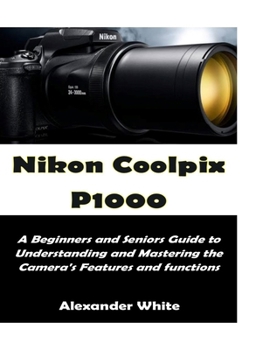 Paperback Nikon CoolPix P1000: A Beginners and Seniors Guide to Understanding and Mastering the Camera’s Feature and Functions Book