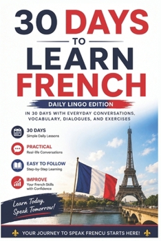 30 Days to Learn French: A Practical Beginner’s Guide to Speaking French in Everyday Situations with Simple Lessons, Vocabulary, Dialogues, and Exercises (Learn Languages in 30 days)