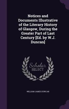 Hardcover Notices and Documents Illustrative of the Literary History of Glasgow, During the Greater Part of Last Century [Ed. by W.J. Duncan] Book
