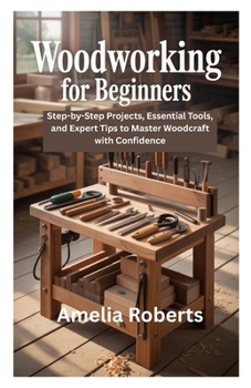 Paperback Woodworking for Beginners: Step-by-Step Projects, Essential Tools, and Expert Tips to Master Woodcraft with Confidence Book