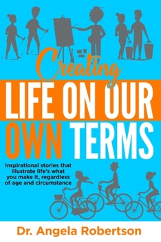 Paperback Creating Life On Our Own Terms: Inspirational stories that illustrate life's what you make it, regardless of age and circumstance Book