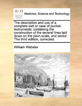 Paperback The description and use of a complete sett or case of pocket-instruments: containing the construction of the several lines laid down on the plain-scal Book