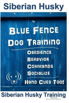 Siberian Husky By Blue Fence DOG Training, Obedience, Behavior, Commands, Socialize, Hand Cues Too!: Siberian Husky Training