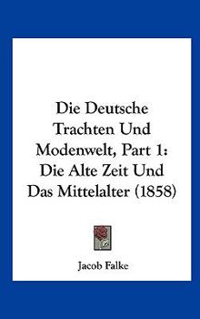 Hardcover Die Deutsche Trachten Und Modenwelt, Part 1: Die Alte Zeit Und Das Mittelalter (1858) [German] Book