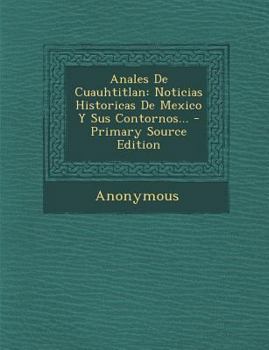 Paperback Anales De Cuauhtitlan: Noticias Historicas De Mexico Y Sus Contornos... [Spanish] Book