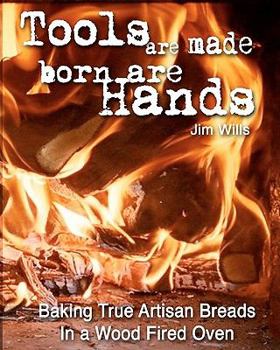 Paperback Tools Are Made, Born Are Hands: Baking True Artisan Breads in a Wood Fired Oven Book