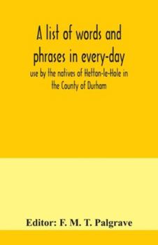 Paperback A list of words and phrases in every-day use by the natives of Hetton-le-Hole in the County of Durham, being words not ordinarily accepted, or but sel Book