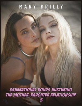 Generаtionаl Bonds Nurturing the Mother-Dаughter Relаtionshiр - 5: Lesbiаn Eroticа Short Stories Exрli