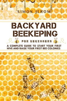 Paperback Backyard Beekeping for Beginners: A Complete Guide to Start Your First Hive and Raise Your First Bee Colonies Book