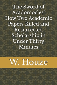 Paperback The Sword of "Acadomocles": How Two Academic Papers Killed and Resurrected Scholarship in Under Thirty Minutes Book