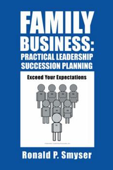 Family Business: Practical Leadership Succession Planning: Exceed Your Expectations