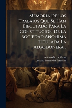Paperback Memoria De Los Trabajos Que Se Han Ejecutado Para La Constitucion De La Sociedad Anonima Titulada La Algodonera... [Spanish] Book