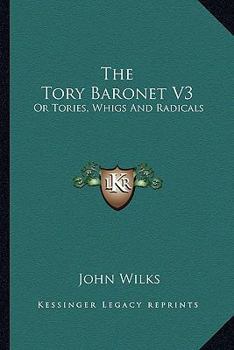 Paperback The Tory Baronet V3: Or Tories, Whigs And Radicals Book