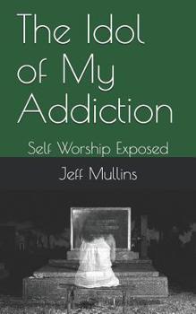 Paperback The Idol of My Addiction: Self Worship Exposed Book