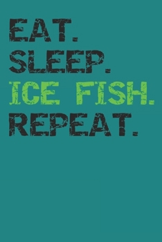 Eat Sleep Ice Fish Repeat: Notebook For Ice Fisherman College Ruled Lined