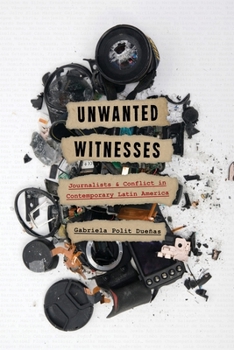 Unwanted Witnesses: Journalists and Conflict in Contemporary Latin America - Book  of the Illuminations: Cultural Formations of the Americas