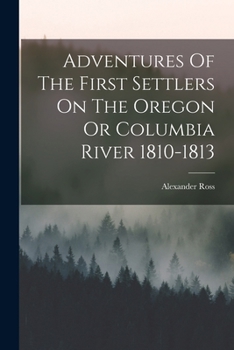Adventures of the First Settlers on the Oregon or Columbia River, 1810-1813