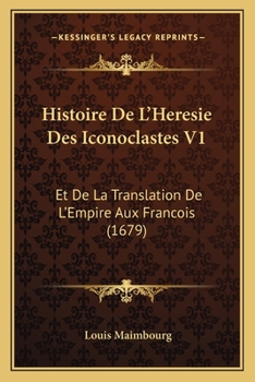 Paperback Histoire De L'Heresie Des Iconoclastes V1: Et De La Translation De L'Empire Aux Francois (1679) [French] Book