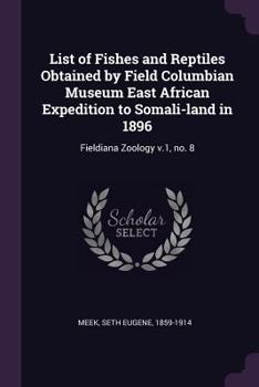 Paperback List of Fishes and Reptiles Obtained by Field Columbian Museum East African Expedition to Somali-land in 1896: Fieldiana Zoology v.1, no. 8 Book