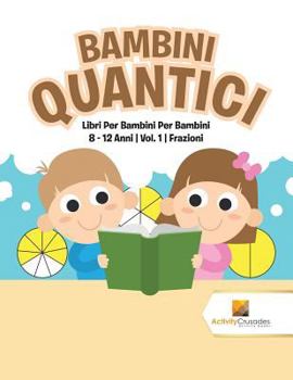 Paperback Bambini Quantici: Libri Per Bambini Per Bambini 8 - 12 Anni Vol. 1 Frazioni [Italian] Book
