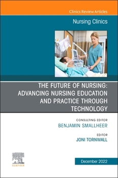 The Future of Nursing: Advancing Nursing Education and Practice Through Technology, An Issue of Nursing Clinics (Volume 57-4)