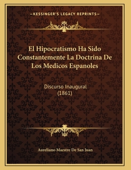 Paperback El Hipocratismo Ha Sido Constantemente La Doctrina De Los Medicos Espanoles: Discurso Inaugural (1861) [Spanish] Book