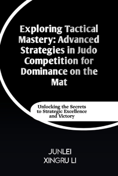 Paperback Exploring Tactical Mastery: Advanced Strategies in Judo Competition for Dominance on the Mat: Unlocking the Secrets to Strategic Excellence and Vi Book