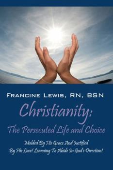 Paperback Christianity: The Persecuted Life and Choice: Molded by His Grace and Justified by His Love! Learning to Abide in God's Direction! Book