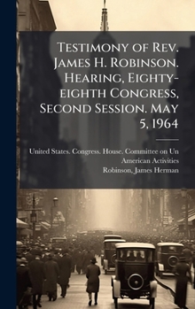 Hardcover Testimony of Rev. James H. Robinson. Hearing, Eighty-eighth Congress, Second Session. May 5, 1964 Book