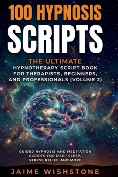 100 Hypnosis Scripts: The Ultimate Hypnotherapy Script Book for Therapists, Beginners, and Professionals: Guided Hypnosis and Meditation Scripts for D