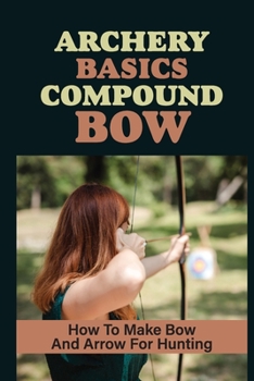 Paperback Archery Basics Compound Bow: How To Make Bow And Arrow For Hunting: Knowledge Of The Native Americans Book