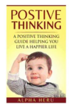 Positive Thinking: A powerful Positive Thinking guide aimed at eliminating negativity, negative thinking, negative self talk, self doubt, and embrace living a positive and happier life