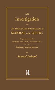 An investigation of Mr. Malone's claim to the character of scholar, or critic, being an examination of his Inquiry into the authenticity of the Shakespeare manuscripts, &c