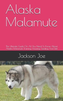 Paperback Alaska Malamute: The Ultimate Guide On All You Need To Know About Alaska Malamute Training, Housing, Feeding And Diet Book