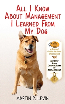 Hardcover All I Know about Management I Learned from My Dog: The Real Story of Angel, a Rescued Golden Retriever, Who Inspired the New Four Golden Rules of Mana Book