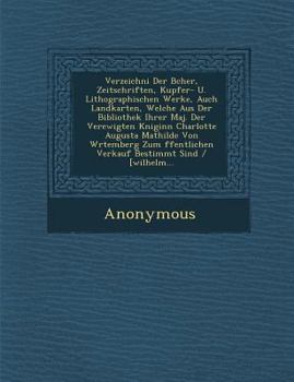 Verzeichni Der B Cher, Zeitschriften, Kupfer- U. Lithographischen Werke, Auch Landkarten, Welche Aus Der Bibliothek Ihrer Maj. Der Verewigten K Niginn