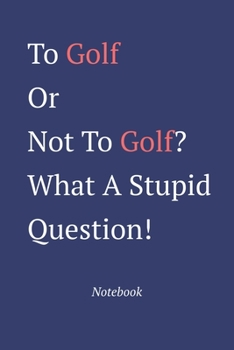 Paperback To Golf Or Not To Golf? What A Stupid Question: Notebook Book